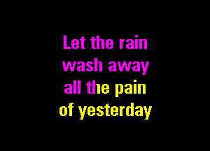 Let the rain
wash away

all the pain
of yesterday
