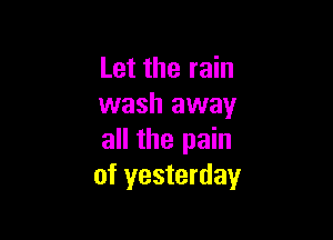 Let the rain
wash away

all the pain
of yesterday