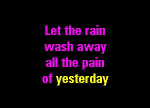 Let the rain
wash away

all the pain
of yesterday