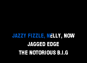 JAZZY FIZZLE, NELLY, HOW
JAGGED EDGE
THE NOTORIOUS B.I.G