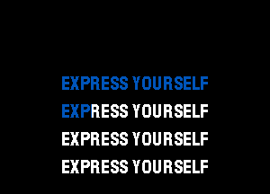 EXPRESS YOURSELF
EXPRESS YOURSELF
EXPRESS YOURSELF

EXPRESS YOURSELF l