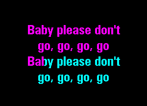 Baby please don't
go,go.go,go

Baby please don't
go,go,go,go