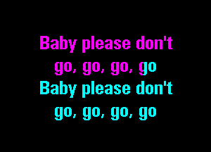 Baby please don't
go,go.go,go

Baby please don't
go,go,go,go