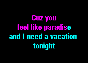 Cuz you
feel like paradise

and I need a vacation
tonight