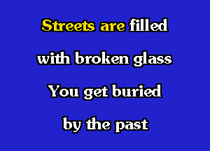 Streets are filled

with broken glass

You get buried

by the past