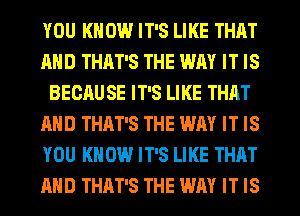 YOU KNOW IT'S LIKE THAT
AND THAT'S THE WAY IT IS
BEOAU SE IT'S LIKE THAT
AND THAT'S THE WAY IT IS
YOU KNOW IT'S LIKE THAT
AND THAT'S THE WAY IT IS