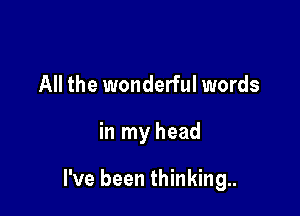 All the wonderful words

in my head

I've been thinking