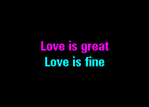 Love is great

Love is fine