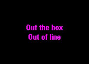 Out the box

Out of line