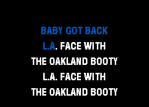BABY GOT BACK
LA. FACE WITH

THE OAKUIND BOOTY
LA. FACE WITH
THE OAKLRHD BOOTY