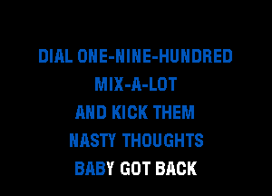 DIAL OHE-NINE-HUNDRED
MlX-A-LOT
AND KICK THEM
NASTY THOUGHTS
BABY GOT BACK