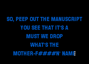 SO, PEEP OUT THE MANUSCRIPT
YOU SEE THAT IT'S A
MUST WE DROP
WHAT'S THE
MUTHER-Fififififfl' NAME