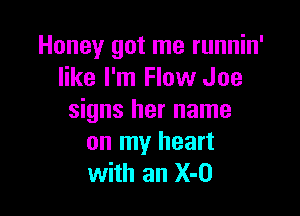 Honey got me runnin'
like I'm Flow Joe

signs her name
on my heart
with an X-O