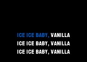 ICE ICE BABY, VANILLA
ICE ICE BABY, WIHILLA
ICE ICE BABY, VANILLA