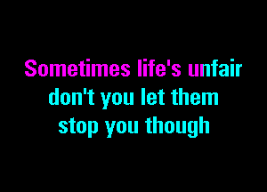 Sometimes life's unfair

don't you let them
stop you though