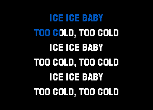 ICE ICE BABY
T00 COLD, T00 COLD
ICE ICE BABY

T00 COLD, T00 COLD
ICE ICE BABY
T00 COLD, T00 COLD