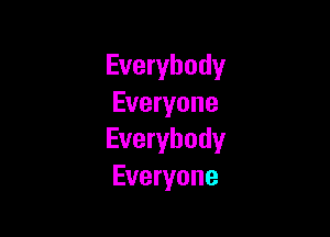 Everybody
Everyone

Everybody
Everyone