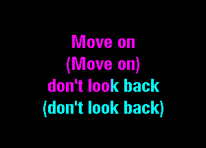 Move on
(Move on)

don't look back
(don't look back)