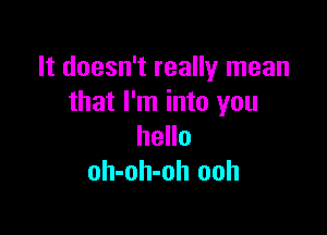 It doesn't really mean
that I'm into you

hello
oh-oh-oh ooh