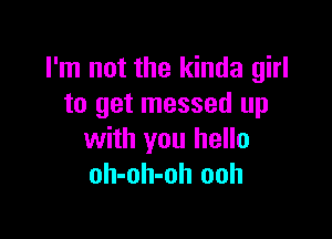 I'm not the kinda girl
to get messed up

with you hello
oh-oh-oh ooh