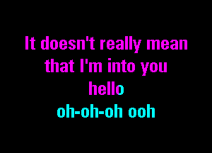 It doesn't really mean
that I'm into you

hello
oh-oh-oh ooh