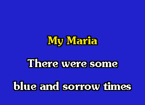 My Maria

There were some

blue and sorrow 1imes