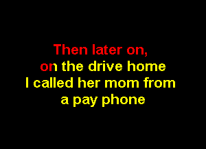 Then later on,
on the drive home

I called her mom from
a pay phone