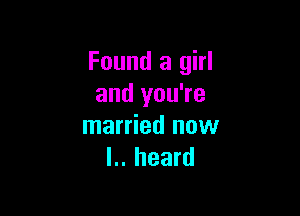 Found a girl
and you're

married now
I.. heard