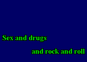 Sex and drugs

and rock and roll