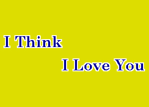 I Think
I Love You