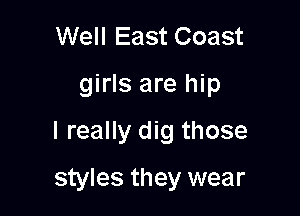 Well East Coast
girls are hip

I really dig those

styles they wear