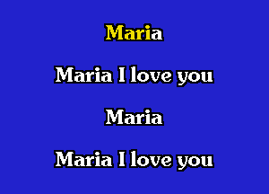 Maria
Maria I love you

Maria

Maria I love you