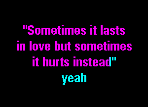 Sometimes it lasts
in love but sometimes

it hurts instead
yeah