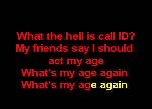 What the hell is call ID?
My friends say I should
act my age
What's my age again
What's my age again