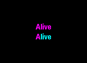 Alive
Alive