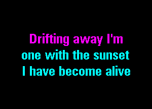 Drifting away I'm

one with the sunset
l have become alive