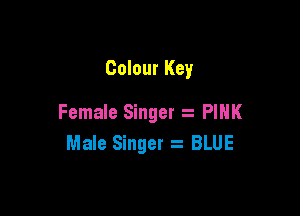 Colour Key

Female Singer PIHK
Male Singer s BLUE