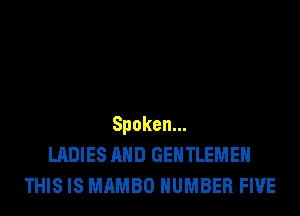 Spoken.
LADIES AND GEHTLEMEH
THIS IS MAMBO NUMBER FIVE