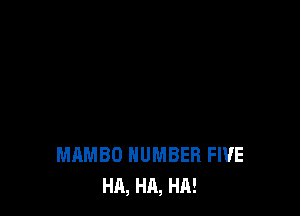 MAMBO NUMBER FIVE
HA, HA, HA!