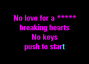 No love for a 9999999595
breaking hearts

No keys
push to start