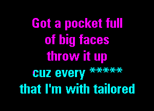 Got a pocket full
of big faces

throw it up
cuz every 9595969695

that I'm with tailored