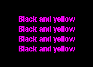 Black and yellow
Black and yellow

Black and yellow
Black and yellow