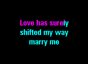 Love has surely

shifted my way
marry me