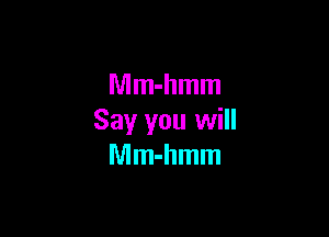 Mm-hmm

Say you will
Mm-hmm