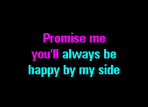 Promise me

you'll always be
happy by my side