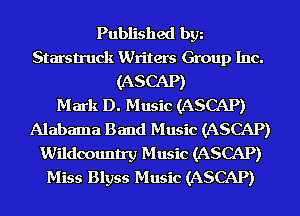 Published bgn
Starstruck Writers Group Inc.
(ASCAP)

Mark D. Music (ASCAP)
Alabama Band Music (ASCAP)
Wildoountry Music (ASCAP)
Miss Blyss Music (ASCAP)