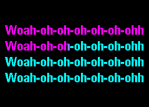 Woah-oh-oh-oh-oh-oh-ohh
Woah-oh-oh-oh-oh-oh-ohh
Woah-oh-oh-oh-oh-oh-ohh
Woah-oh-oh-oh-oh-oh-ohh