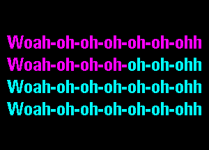Woah-oh-oh-oh-oh-oh-ohh
Woah-oh-oh-oh-oh-oh-ohh
Woah-oh-oh-oh-oh-oh-ohh
Woah-oh-oh-oh-oh-oh-ohh