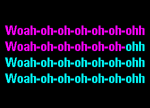Woah-oh-oh-oh-oh-oh-ohh
Woah-oh-oh-oh-oh-oh-ohh
Woah-oh-oh-oh-oh-oh-ohh
Woah-oh-oh-oh-oh-oh-ohh