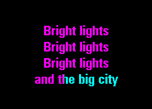 Bright lights
Bright lights

Bright lights
and the big city